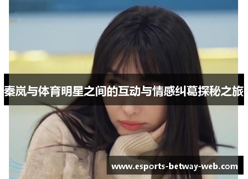 秦岚与体育明星之间的互动与情感纠葛探秘之旅