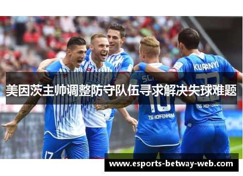 美因茨主帅调整防守队伍寻求解决失球难题