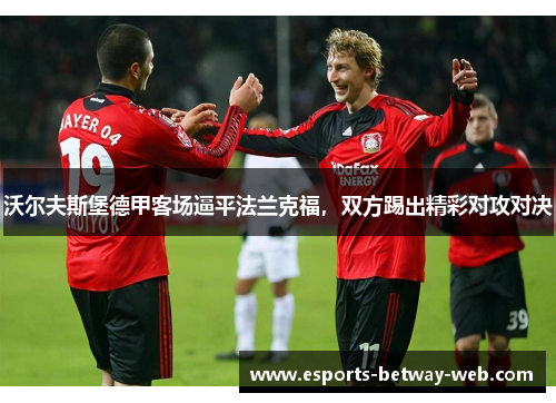 沃尔夫斯堡德甲客场逼平法兰克福，双方踢出精彩对攻对决