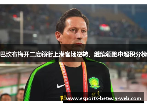 巴坎布梅开二度领衔上港客场逆转，继续领跑中超积分榜