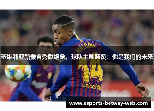 塞维利亚新援首秀献绝杀，球队主帅盛赞：他是我们的未来